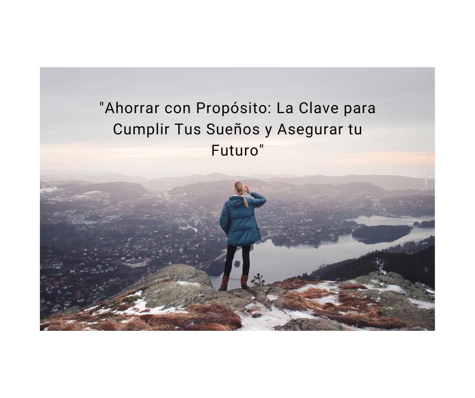 "Ahorra con Propósito: La Clave para Cumplir Tus Sueños y Asegurar tu Futuro"